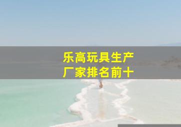 乐高玩具生产厂家排名前十