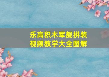 乐高积木军舰拼装视频教学大全图解