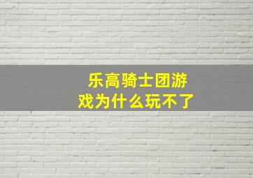 乐高骑士团游戏为什么玩不了