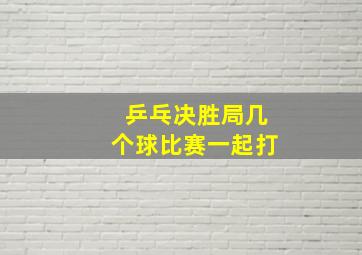 乒乓决胜局几个球比赛一起打