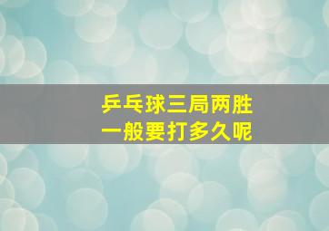 乒乓球三局两胜一般要打多久呢