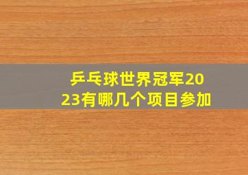 乒乓球世界冠军2023有哪几个项目参加