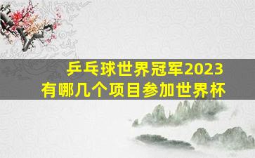 乒乓球世界冠军2023有哪几个项目参加世界杯