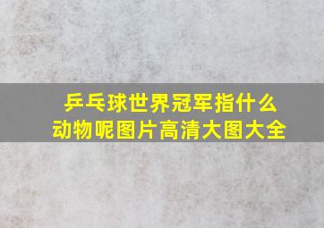 乒乓球世界冠军指什么动物呢图片高清大图大全