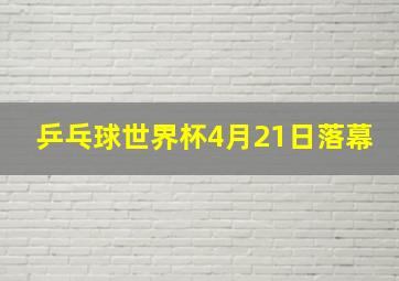 乒乓球世界杯4月21日落幕