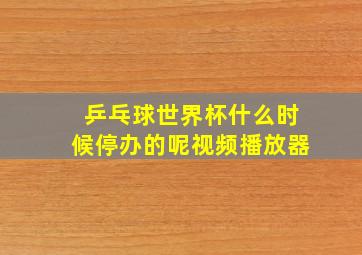 乒乓球世界杯什么时候停办的呢视频播放器