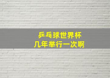 乒乓球世界杯几年举行一次啊