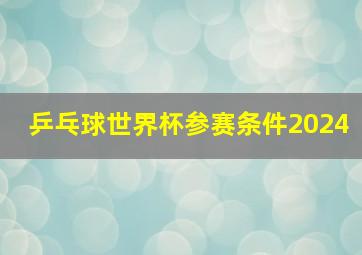 乒乓球世界杯参赛条件2024