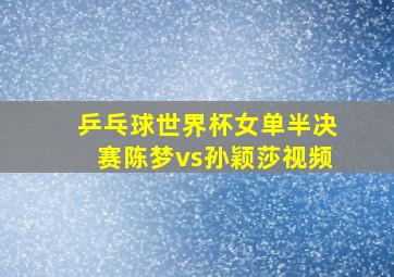 乒乓球世界杯女单半决赛陈梦vs孙颖莎视频