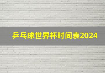 乒乓球世界杯时间表2024