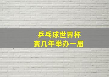 乒乓球世界杯赛几年举办一届