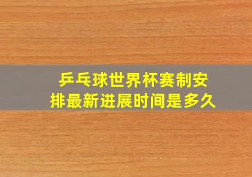 乒乓球世界杯赛制安排最新进展时间是多久