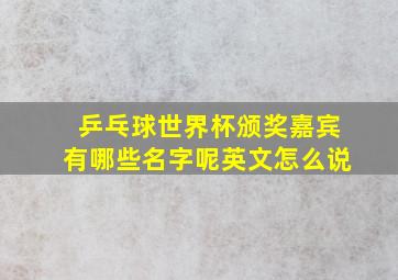 乒乓球世界杯颁奖嘉宾有哪些名字呢英文怎么说