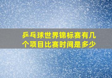 乒乓球世界锦标赛有几个项目比赛时间是多少