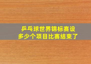 乒乓球世界锦标赛设多少个项目比赛结束了