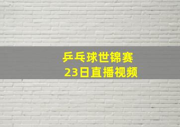 乒乓球世锦赛23日直播视频