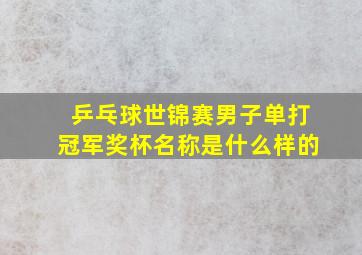 乒乓球世锦赛男子单打冠军奖杯名称是什么样的