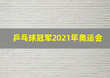 乒乓球冠军2021年奥运会