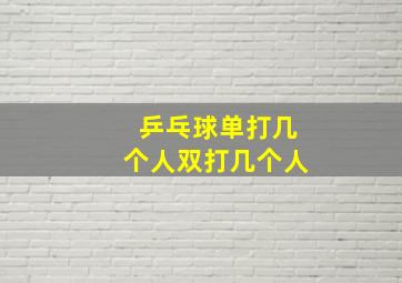 乒乓球单打几个人双打几个人