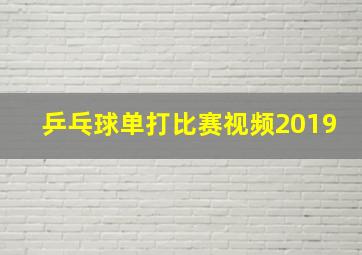 乒乓球单打比赛视频2019