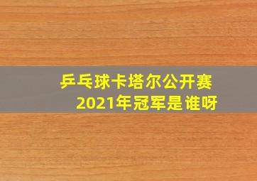 乒乓球卡塔尔公开赛2021年冠军是谁呀