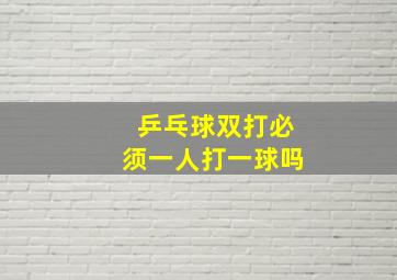 乒乓球双打必须一人打一球吗