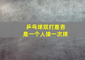 乒乓球双打是否是一个人接一次球