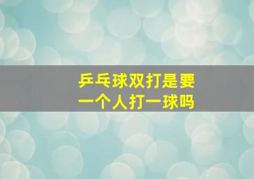 乒乓球双打是要一个人打一球吗