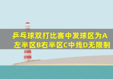 乒乓球双打比赛中发球区为A左半区B右半区C中线D无限制