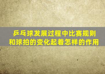 乒乓球发展过程中比赛规则和球拍的变化起着怎样的作用