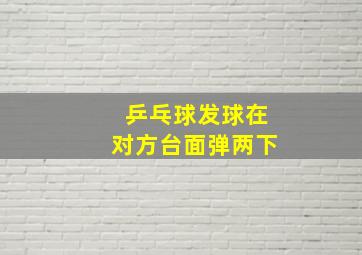 乒乓球发球在对方台面弹两下