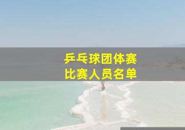 乒乓球团体赛比赛人员名单