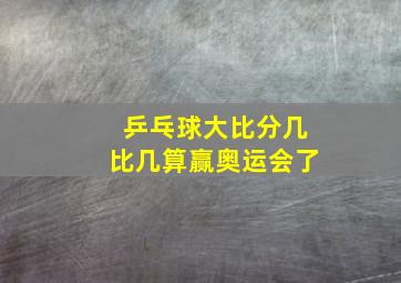 乒乓球大比分几比几算赢奥运会了