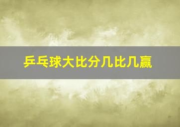 乒乓球大比分几比几赢