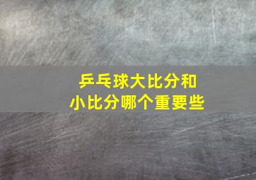 乒乓球大比分和小比分哪个重要些