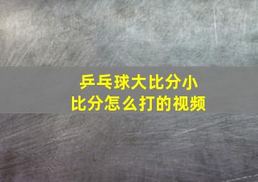 乒乓球大比分小比分怎么打的视频