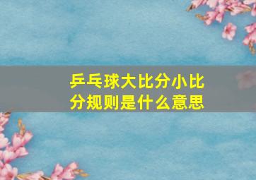 乒乓球大比分小比分规则是什么意思