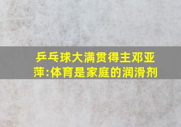 乒乓球大满贯得主邓亚萍:体育是家庭的润滑剂