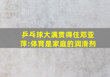 乒乓球大满贯得住邓亚萍:体育是家庭的润滑剂