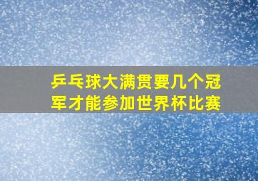 乒乓球大满贯要几个冠军才能参加世界杯比赛