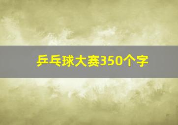 乒乓球大赛350个字