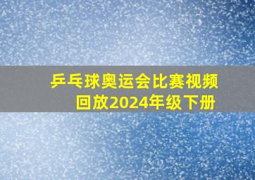 乒乓球奥运会比赛视频回放2024年级下册