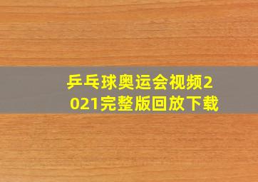 乒乓球奥运会视频2021完整版回放下载