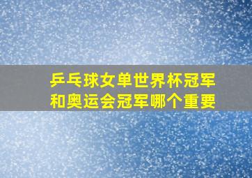 乒乓球女单世界杯冠军和奥运会冠军哪个重要