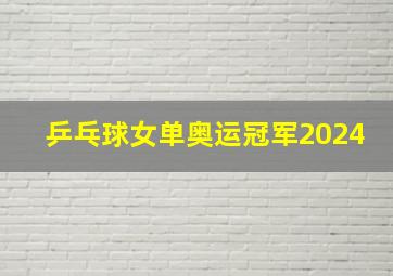 乒乓球女单奥运冠军2024