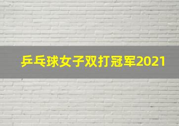 乒乓球女子双打冠军2021