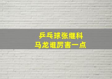 乒乓球张继科马龙谁厉害一点