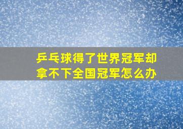 乒乓球得了世界冠军却拿不下全国冠军怎么办