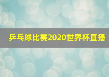 乒乓球比赛2020世界杯直播