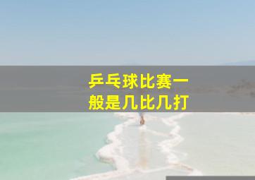 乒乓球比赛一般是几比几打